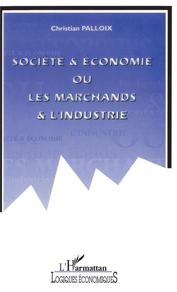 Couverture du livre « Société et économie ou les marchands et l'industrie » de Christian Palloix aux éditions L'harmattan