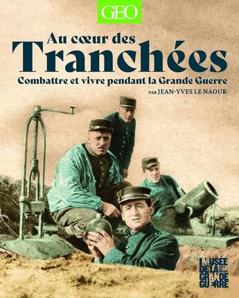 Couverture du livre « Au coeur des tranchées : Combattre et vivre pendant la Grande Guerre » de Jean-Yves Le Naour aux éditions Geo