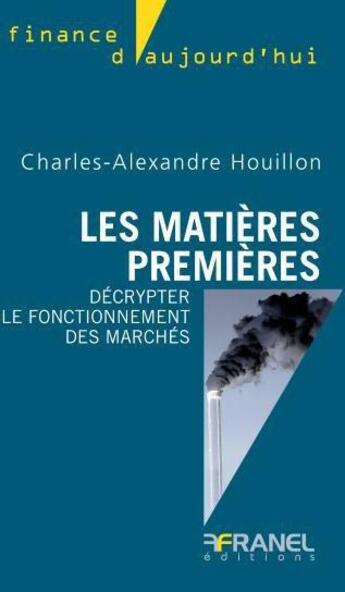 Couverture du livre « Les matières premières ; décrypter le fonctionnement des marchés » de Charles-Alexandre Houillon aux éditions Arnaud Franel