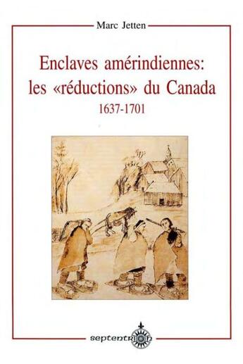 Couverture du livre « Enclaves amérindiennes : les « réductions » du Canada ; 1637-1701 » de Marc Jetten aux éditions Les Editions Du Septentrion