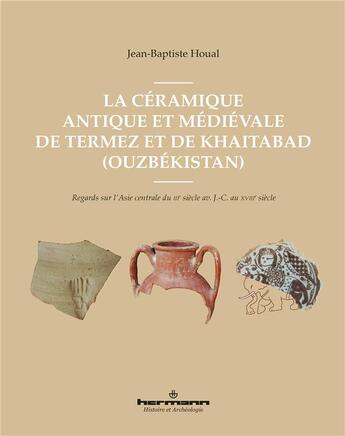 Couverture du livre « La céramique antique et médiévale de Termez et Khaitabad (Ouzbékistan) ; regards sur l'Asie centrale du IIIe siècle av. J.-C. au XVIIIe siècle » de Jean-Baptiste Houal aux éditions Hermann