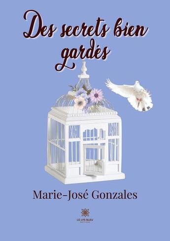 Couverture du livre « Des secrets bien gardés » de Marie-Jose Gonzales aux éditions Le Lys Bleu