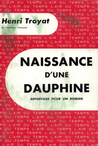 Couverture du livre « Naissance d'une dauphine - reportage pour un roman » de Henri Troyat aux éditions Gallimard