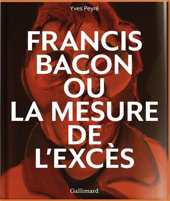 Couverture du livre « Francis Bacon ou la mesure de l'excès » de Yves Peyre aux éditions Gallimard