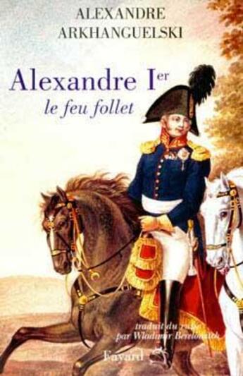 Couverture du livre « Alexandre 1er ; le feu follet » de Alexandre Arkhanguelski aux éditions Fayard