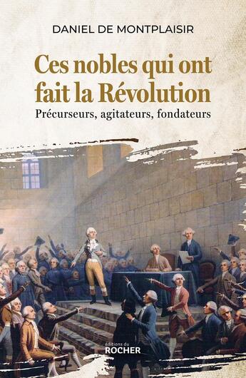 Couverture du livre « Ces nobles qui ont fait la Révolution : Précurseurs, agitateurs, fondateurs » de Daniel De Montplaisir aux éditions Rocher