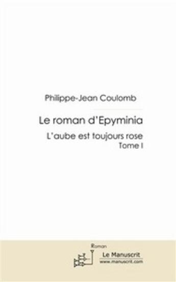 Couverture du livre « Le roman d'Epyminia Tome 1 ; l'aube est toujours rose » de Philippe-Jean Coulomb aux éditions Le Manuscrit