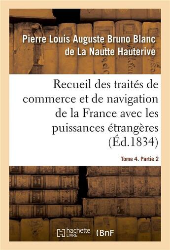 Couverture du livre « Recueil des traités de commerce et de navigation de la France avec les puissances étrangères : depuis la paix de Westphalie, en 1643. Tome 4. Partie 2 » de Pierre Louis Auguste Bruno Blanc De La Nautte Hauterive et Ferdinand De Cornot Cussy aux éditions Hachette Bnf