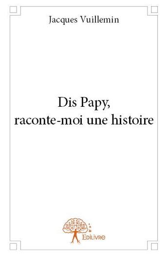 Couverture du livre « Dis papy, raconte-moi une histoire » de Jacques Vuillemin aux éditions Edilivre