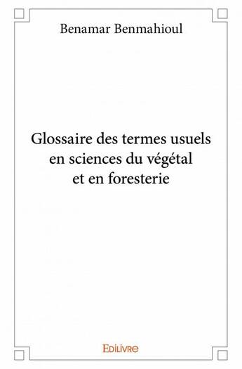 Couverture du livre « Glossaire des termes usuels en sciences du végétal et en foresterie » de Benmahioul Benamar aux éditions Edilivre