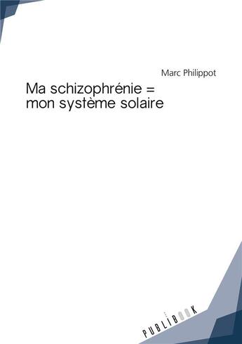 Couverture du livre « Ma schizophrénie = mon système solaire » de Marc Philippot aux éditions Publibook