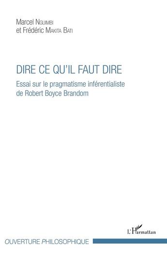 Couverture du livre « Dire ce qu'il faut dire ; essai sur le pragmatisme inférentialiste de Robert Boyce Brandom » de Marcel Nguimbi et Frederic Makita Bati aux éditions L'harmattan