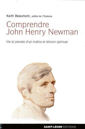 Couverture du livre « Comprendre John Henry Newman ; vie et pensée d'un maître et témoin spirituel » de Keith Beaumont aux éditions Saint-leger