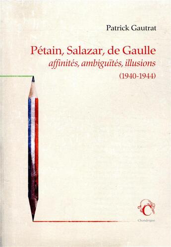 Couverture du livre « Pétain, Salazar, De Gaulle ; affinités, ambiguïtés, illusions (1940-1944) » de Patrick Gautrat aux éditions Chandeigne