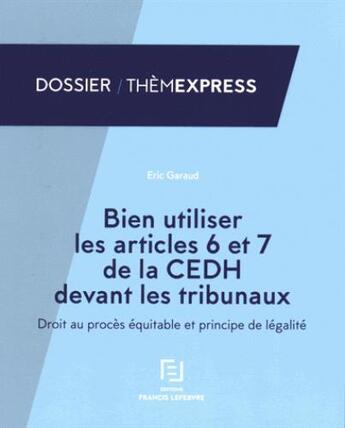 Couverture du livre « Bien utiliser les articles 6 et 7 de la CEDH devant les tribunaux ; droit au procès équitable et principe de légalité » de  aux éditions Lefebvre