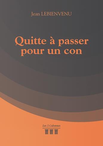 Couverture du livre « Quitte à passer pour un con » de Jean Lebienvenu aux éditions Les Trois Colonnes