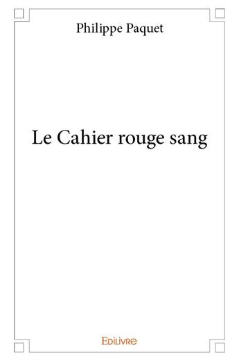 Couverture du livre « Le Cahier rouge sang » de Philippe Paquet aux éditions Edilivre