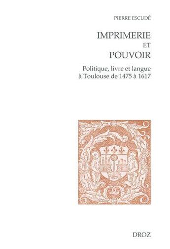 Couverture du livre « Imprimerie et pouvoir : Politique, livre et langue à Toulouse de 1475 à 1617 » de Pierre Escude aux éditions Droz