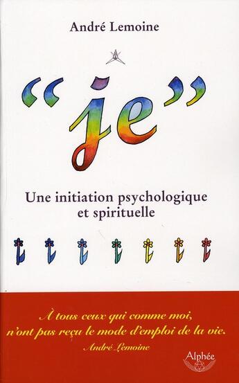 Couverture du livre « Je ; une initiation psychologique et spirituelle » de Andre Lemoine aux éditions Alphee.jean-paul Bertrand