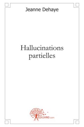 Couverture du livre « Hallucinations partielles » de Jeanne Dehaye aux éditions Edilivre