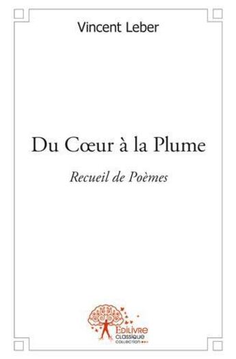 Couverture du livre « Du coeur a la plume - recueil de poemes » de Vincent Leber aux éditions Edilivre