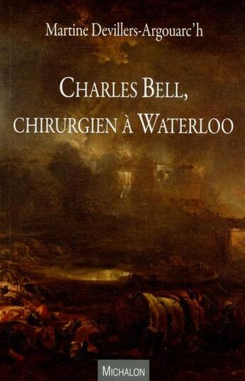 Couverture du livre « Charles Bell ; chirurgien à Waterloo » de Martine Devillers Argouarc'H aux éditions Michalon