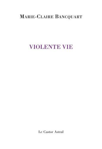 Couverture du livre « Violente vie » de Marie-Claire Bancquart aux éditions Castor Astral