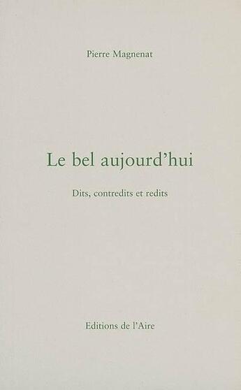 Couverture du livre « Le bel aujourd hui ; dits, contredits et redits » de Pierre Magnenat aux éditions Éditions De L'aire