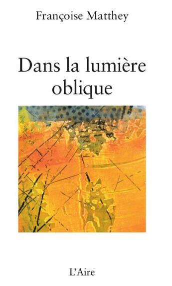 Couverture du livre « Dans la lumière oblique » de Francoise Matthey aux éditions Éditions De L'aire