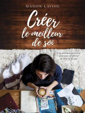 Couverture du livre « Créer le meilleur de soi ; une pratique puissante pour une vie pleine de sens et de joie » de Manon Lavoie aux éditions Druide