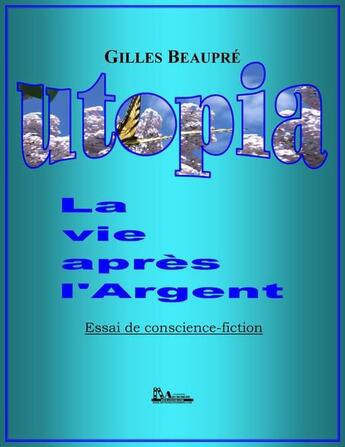 Couverture du livre « Utopia ; la vie après l'argent » de Gilles Beaupre aux éditions Editions Archimede