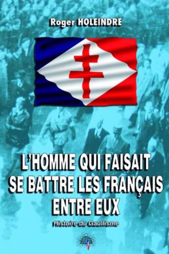 Couverture du livre « L'homme qui faisait se battre les français entre eux ; histoire du gaullisme » de Roger Holeindre aux éditions Heligoland