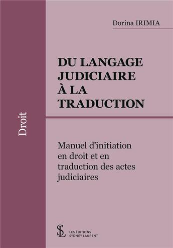 Couverture du livre « Du langage judiciaire a la traduction - manuel d'initiation en droit et en traduction des actes judi » de Irimia Dorina aux éditions Sydney Laurent