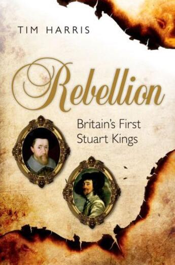 Couverture du livre « Rebellion: Britain's First Stuart Kings, 1567-1642 » de Harris Tim aux éditions Oup Oxford