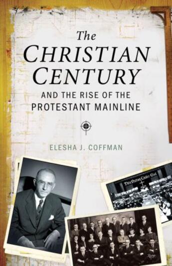 Couverture du livre « The Christian Century and the Rise of the Protestant Mainline » de Coffman Elesha J aux éditions Oxford University Press Usa