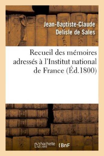 Couverture du livre « Recueil des mémoires adressés à l'Institut national de France sur la destitution des citoyens Carnot : , Barthélemy, Pastoret, Sicard et Fontanes. Nouvelle édition, augmentée d'un supplément » de Delisle De Sales aux éditions Hachette Bnf