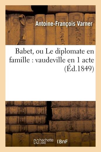 Couverture du livre « Babet, ou le diplomate en famille : vaudeville en 1 acte » de Varner A-F. aux éditions Hachette Bnf