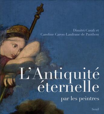 Couverture du livre « L'Antiquité éternelle par les peintres » de Dimitri Casali et Caroline Caron-Lanfranc De Panthou aux éditions Seuil