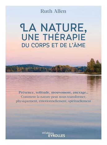 Couverture du livre « La nature, une thérapie du corps et de l'âme ; présence, solitude, mouvement, ancrage... » de Ruth Allen aux éditions Eyrolles