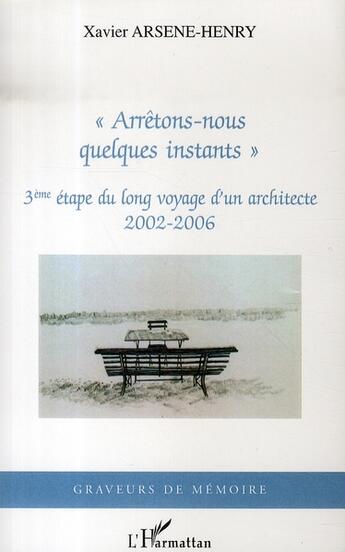 Couverture du livre « Arrêtons-nous quelques instants ; 3e étape du long voyage d'un architecte, 2002-2006 » de Xavier Arsene-Henry aux éditions L'harmattan