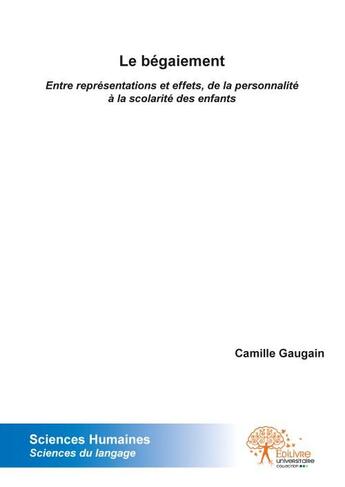 Couverture du livre « Le bégaiement ; entre repésentations et effer, de la personnalité à la scolarité des enfants » de Camille Gaugain aux éditions Edilivre