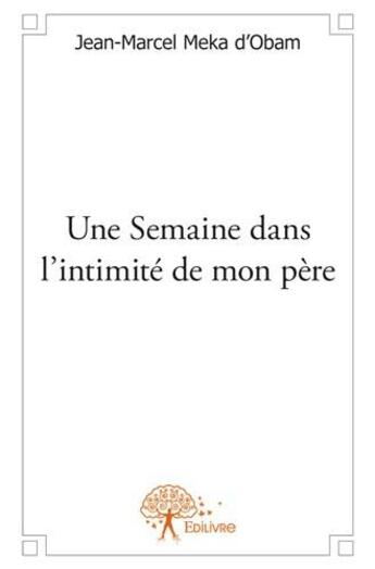 Couverture du livre « Une semaine dans l'intimité de mon père » de Jean-Marcel Meka D'Obam aux éditions Edilivre