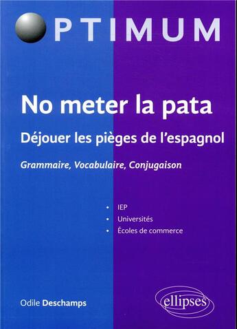 Couverture du livre « No meter la pata ; déjouer les pièges de l'espagnol ; grammaire, vocabulaire, conjugaison » de Odile Deschamps aux éditions Ellipses