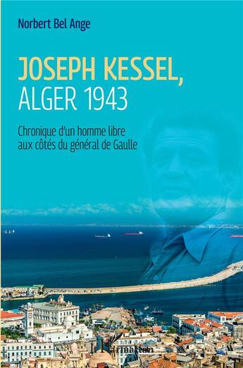 Couverture du livre « Joseph Kessel, Alger 1943 : chronique d'un homme libre aux côtés du général de Gaulle » de Norbert Bel-Ange aux éditions L'harmattan