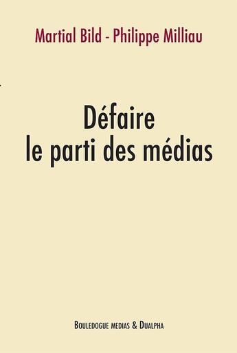 Couverture du livre « Défaire le parti des médias » de Martial Bild et Philippe Milliau aux éditions Dualpha