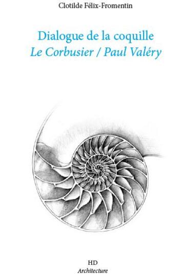 Couverture du livre « Dialogue de la coquille ; Le Corbusier / Paul Valéry » de Clotilde Felix-Fromentin aux éditions H Diffusion