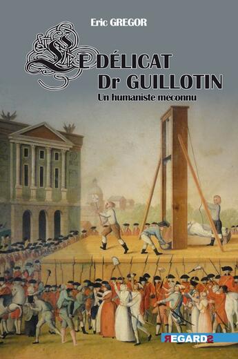 Couverture du livre « Le délicat docteur Guillotin : un humaniste méconnu » de Eric Grégor aux éditions Regards