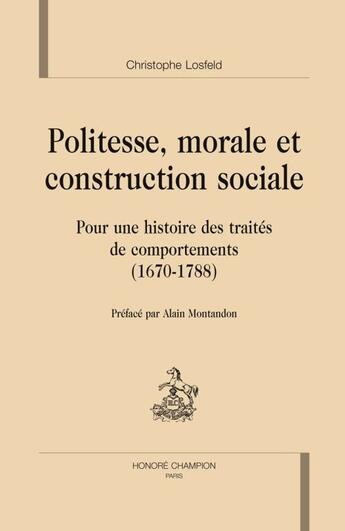 Couverture du livre « Politesse morale et construction sociale ; pour une histoire des traités de comportements (1670-1788) » de Christophe Losfeld aux éditions Honore Champion