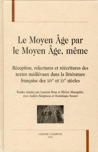 Couverture du livre « Le moyen âge par le moyen âge, même ; réception, relectures et réécritures des textes médiévaux dans la littérature française des XIV et XV siècles » de Laurent Brun et Anders Bengtsson et Silvere Menegaldo et Dominique Boutet aux éditions Honore Champion