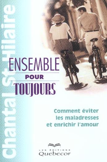 Couverture du livre « Ensemble Pour Toujours ; Comment Eviter Les Maladresses Et Enrichir L'Amour » de Chantal Saint-Hilaire aux éditions Quebecor